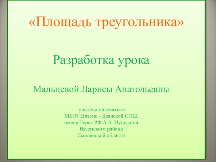 «Площадь треугольника»Разработка урока Мальцевой Ларисы Анатольевны учителя математикиМБОУ Вязьма - Брянской СОШ