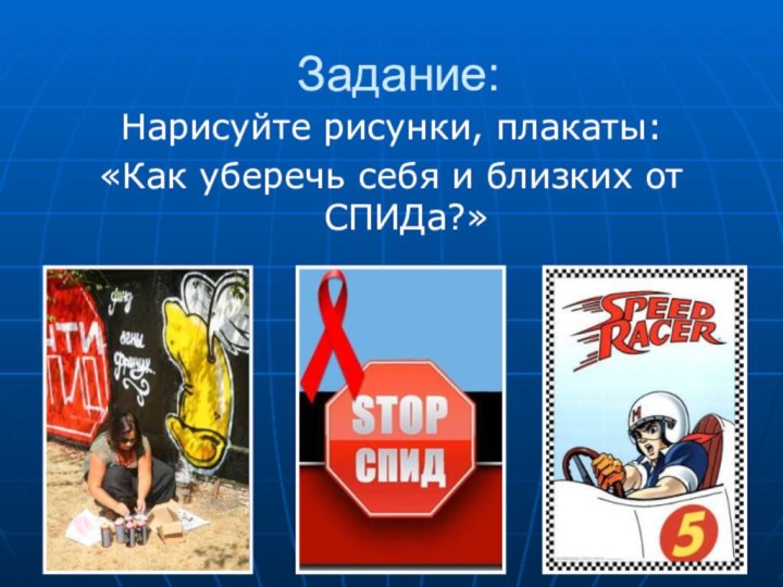 Задание:Нарисуйте рисунки, плакаты: «Как уберечь себя и близких от СПИДа?»