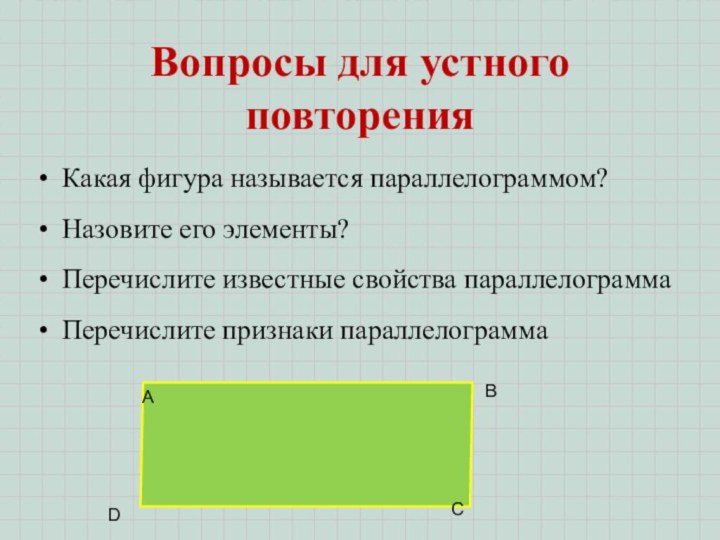 Вопросы для устного повторенияКакая фигура называется параллелограммом?Назовите его элементы?Перечислите известные свойства параллелограммаПеречислите признаки параллелограммаАВСD