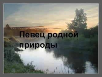 Презентация внеклассного мероприятия Певец родной природы