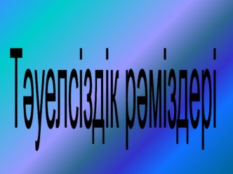 ТӘУЕЛСІЗДІК РӘМІЗДЕРІ ТАҚЫРЫБЫНДА СЛАЙД