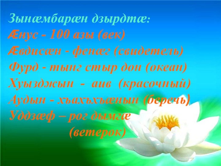 Зынæмбарæн дзырдтæ:Æнус - 100 азы (век)Æвдисæн - фенæг (свидетель)Фурд - тынг стыр