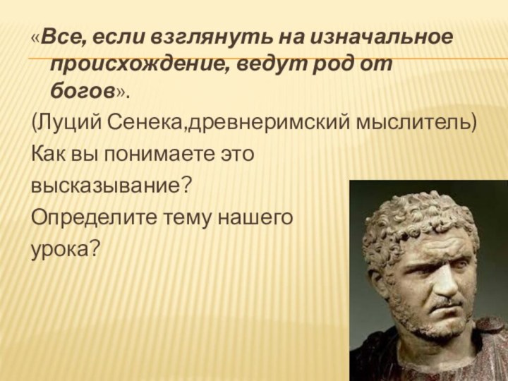 «Все, если взглянуть на изначальное происхождение, ведут род от богов».(Луций Сенека,древнеримский мыслитель)Как