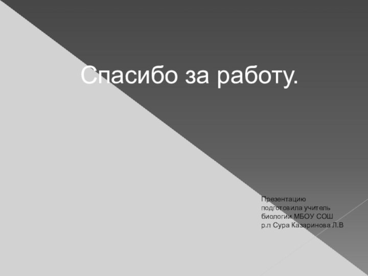 Спасибо за работу.Презентацию подготовила учитель биологии МБОУ СОШ р.п Сура Казаринова Л.В