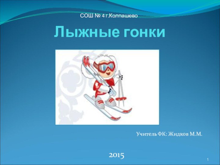 Лыжные гонки   Учитель ФК: Жидков М.М.2015СОШ № 4 г.Колпашево