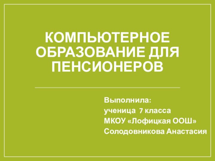 Компьютерное образование для пенсионеровВыполнила: ученица 7 класса МКОУ «Лофицкая ООШ»Солодовникова Анастасия