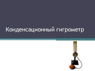 Презентация к уроку по теме Влажность воздуха (Конденсационный гигрометр)