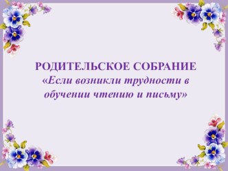 Презентация для родительского собрания на тему Если возникли трудности в обучении чтению и письму (1 класс)