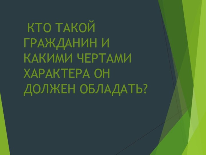 КТО ТАКОЙ ГРАЖДАНИН И КАКИМИ ЧЕРТАМИ ХАРАКТЕРА ОН ДОЛЖЕН ОБЛАДАТЬ?