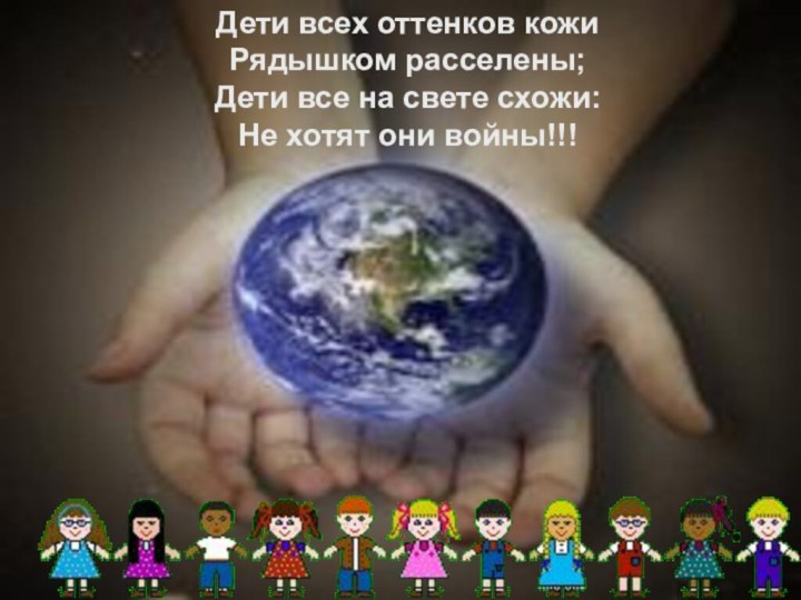 Дети всех оттенков кожи Рядышком расселены; Дети все на свете схожи: Не хотят они войны!!!