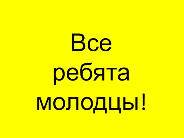 Все  ребята молодцы!