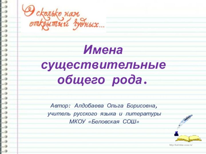 Имена существительные общего рода.Автор: Алдобаева Ольга Борисовна, учитель русского языка и литературыМКОУ «Беловская СОШ»