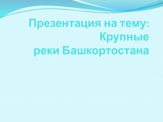 Презентация Реки Башкортостана. Сведения о наиболее крупных реках Башкортостана