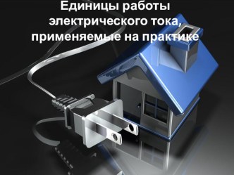 Презентация урока по физике для 8 класса на тему Единицы работы электрического тока, применяемые на практике