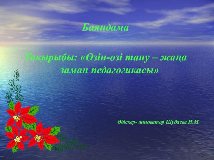 БаяндамаТақырыбы: «Өзін-өзі тану – жаңа заман педагогикасы»Әдіскер- инноватор Шубаева Н.М.