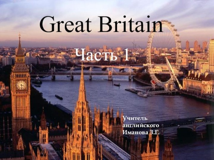 Great Britain   Часть 1Учитель английскогоИманова З.Г.