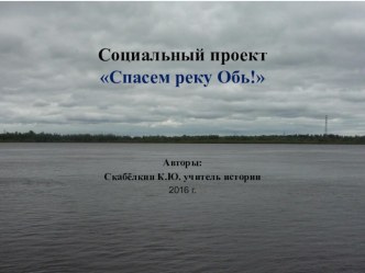 Презентация проекта на тему Спасём реку Обь