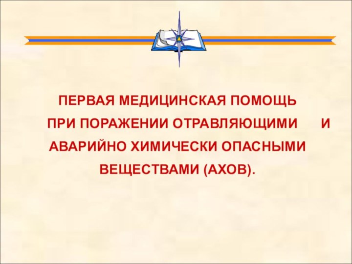 ПЕРВАЯ МЕДИЦИНСКАЯ ПОМОЩЬ   ПРИ ПОРАЖЕНИИ ОТРАВЛЯЮЩИМИ   И АВАРИЙНО ХИМИЧЕСКИ ОПАСНЫМИ ВЕЩЕСТВАМИ (АХОВ).