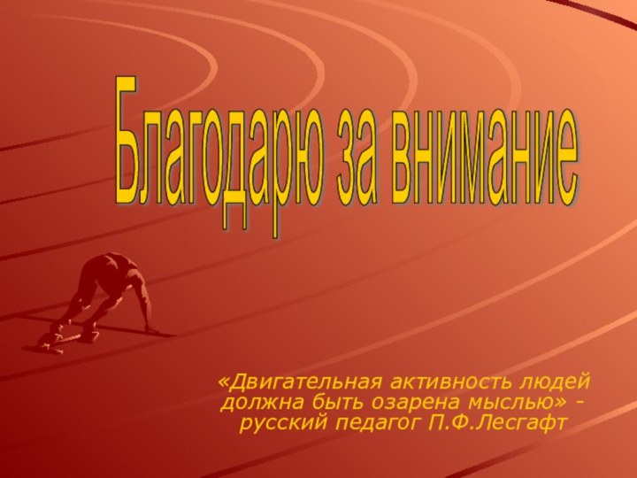 Благодарю за внимание «Двигательная активность людей должна быть озарена мыслью» - русский педагог П.Ф.Лесгафт