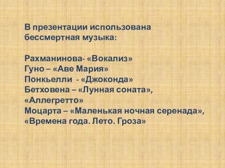 В презентации использована бессмертная музыка:Рахманинова- «Вокализ»Гуно – «Аве Мария»Понкьелли - «Джоконда»Бетховена –