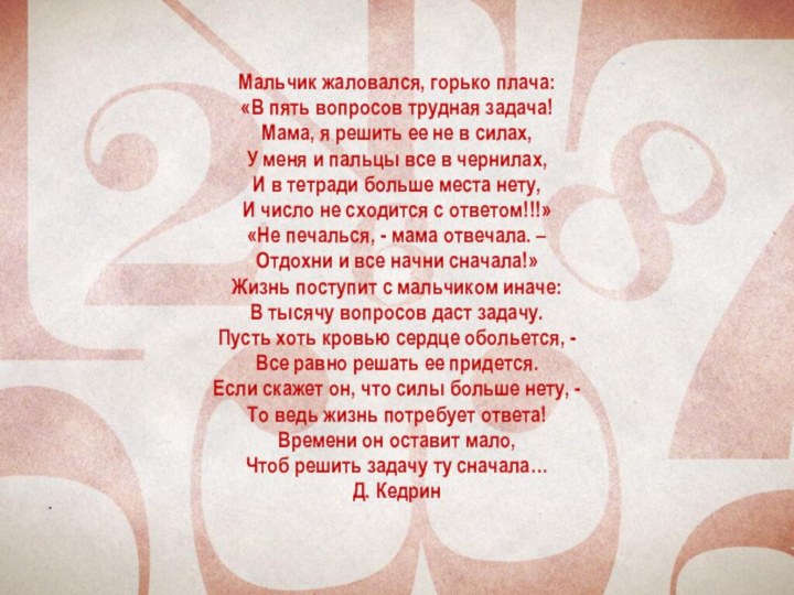 Мальчик жаловался, горько плача:«В пять вопросов трудная задача!Мама, я решить ее не