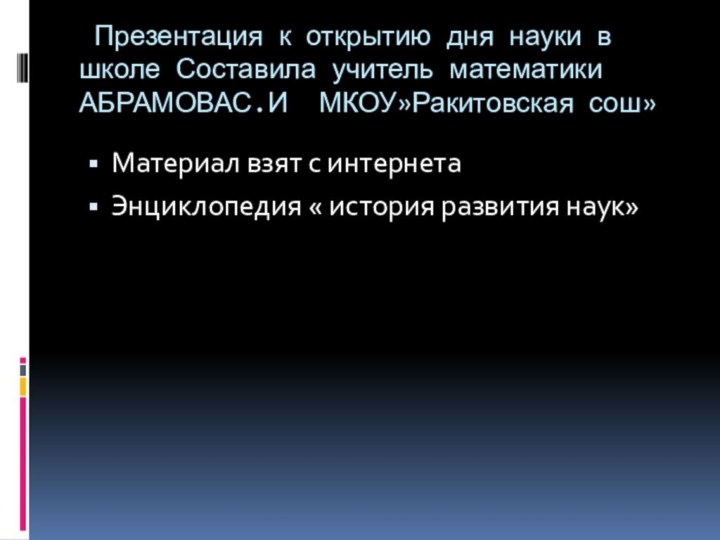 Презентация к открытию дня науки в школе Составила учитель математики АБРАМОВАС.И