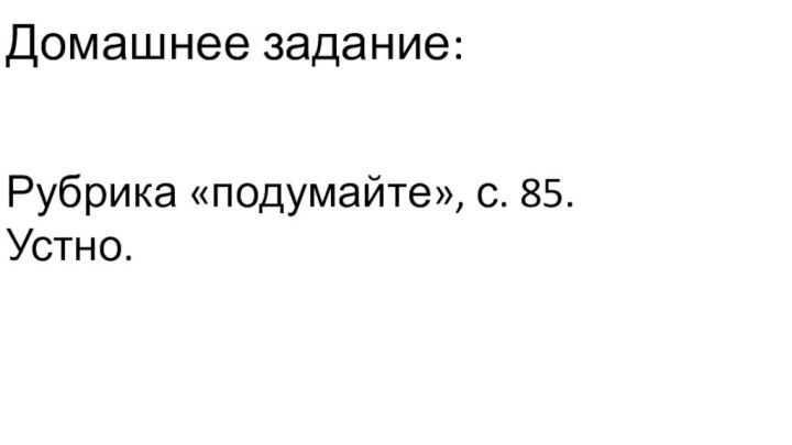 Домашнее задание:Рубрика «подумайте», с. 85. Устно.