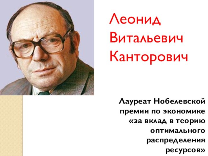 Леонид Витальевич КанторовичЛауреат Нобелевской премии по экономике«за вклад в теорию оптимального распределения ресурсов»