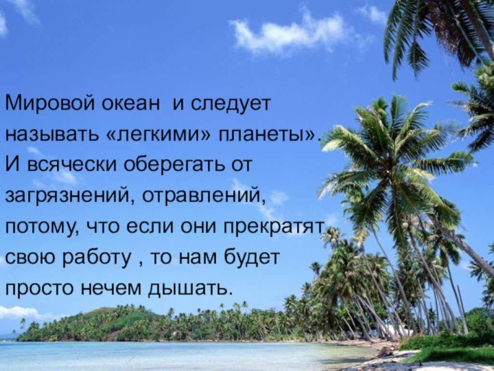 Мировой океан и следуетназывать «легкими» планеты».И всячески оберегать от загрязнений, отравлений,потому, что