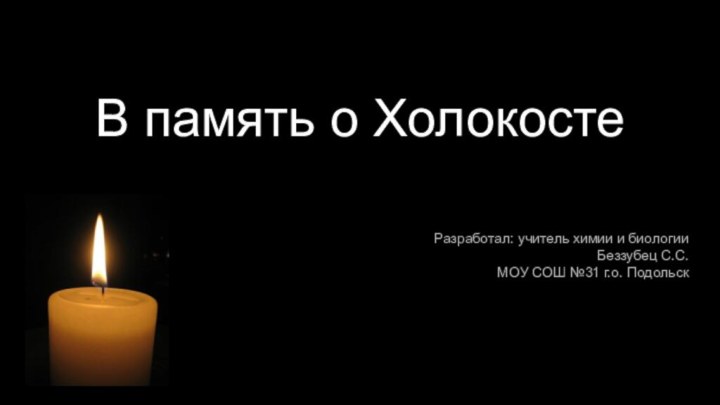 В память о ХолокостеРазработал: учитель химии и биологииБеззубец С.С.МОУ СОШ №31 г.о. Подольск