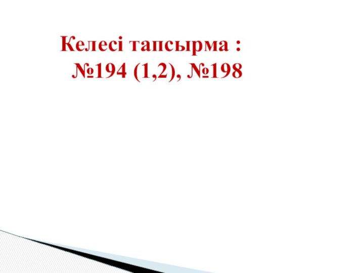 Келесі тапсырма :	№194 (1,2), №198