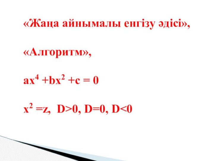 «Жаңа айнымалы енгізу әдісі», «Алгоритм», ax4 +bx2 +c = 0 x2 =z, D>0, D=0, D