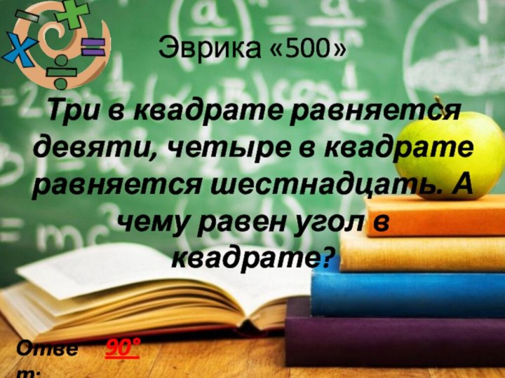 Эврика «500»Три в квадрате равняется девяти, четыре в квадрате равняется шестнадцать. А