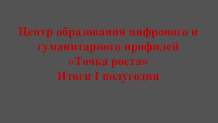 Центр образования цифрового и гуманитарного профилей «Точка роста» Итоги I полугодия