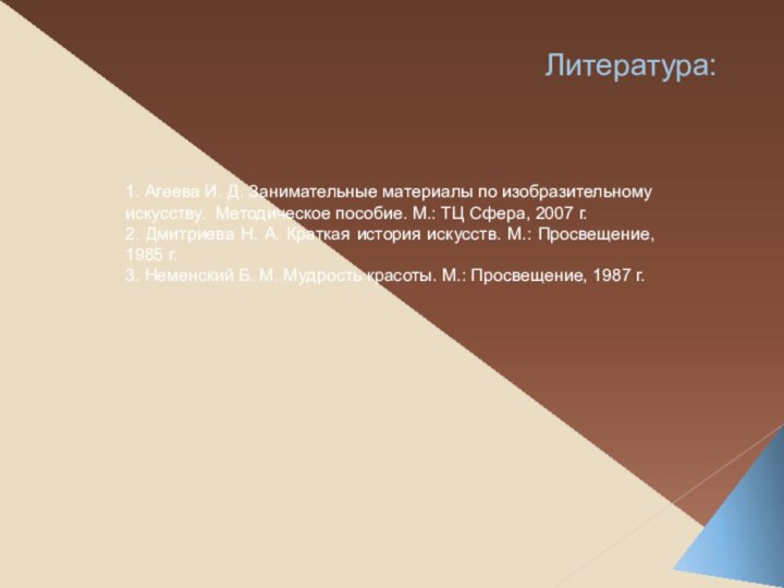 Литература:1. Агеева И. Д. Занимательные материалы по изобразительному искусству. Методическое пособие. М.: