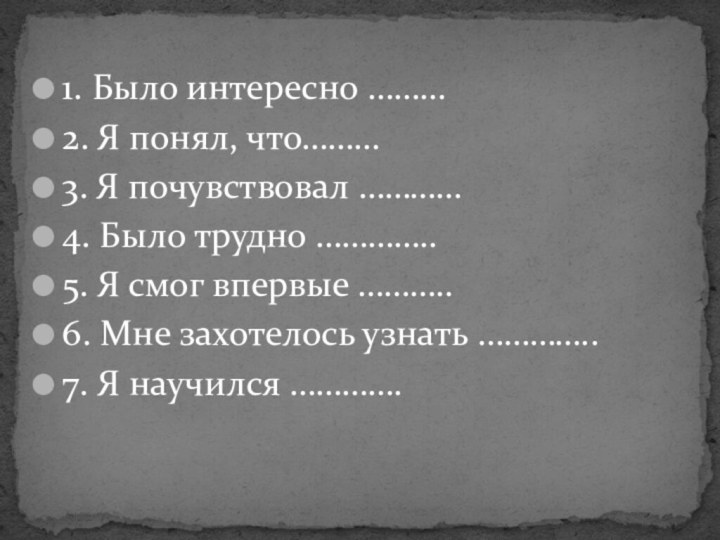 1. Было интересно ………2. Я понял, что………3. Я почувствовал …………4. Было трудно