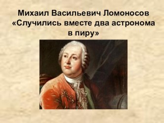 Презентация к уроку литературы в 5 классе по теме М.В. Ломоносов Случились вместе два астронома в пиру