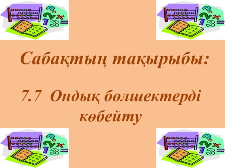 Сабақтың тақырыбы: 7.7 Ондық бөлшектерді көбейту