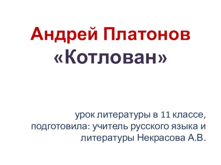 Андрей Платонов  «Котлован» урок литературы в 11 классе, подготовила: учитель