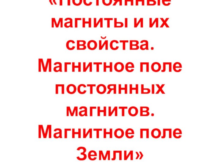 Тема урока: «Постоянные магниты и их свойства. Магнитное поле постоянных магнитов. Магнитное поле Земли»