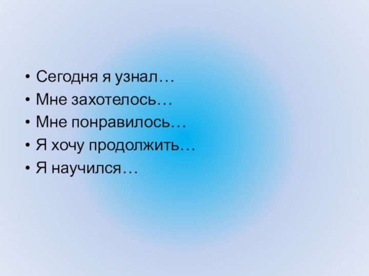 Сегодня я узнал…Мне захотелось…Мне понравилось…Я хочу продолжить…Я научился…