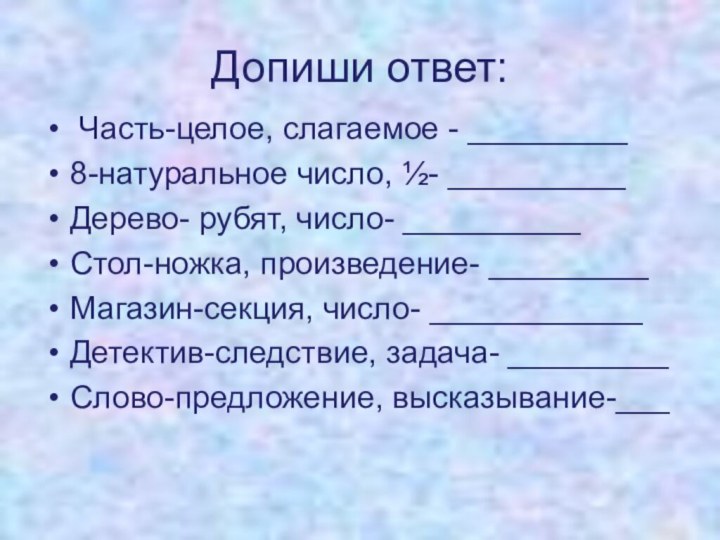 Допиши ответ: Часть-целое, слагаемое - _________ 8-натуральное число, ½- __________ Дерево- рубят,