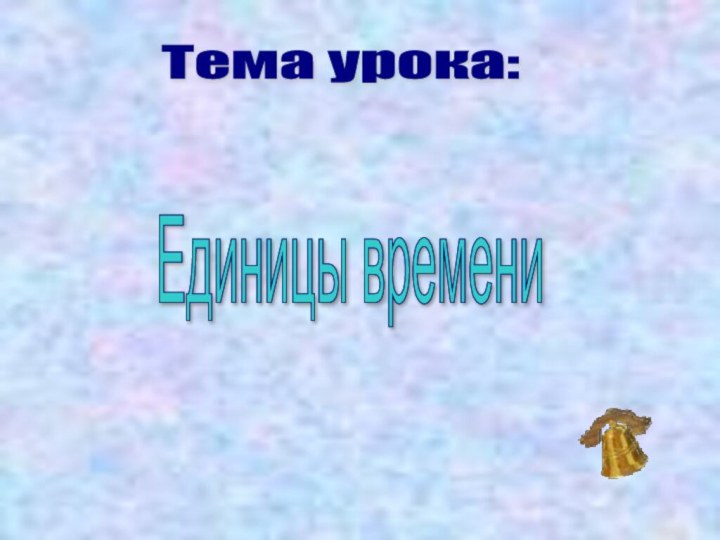 Тема урока: Единицы времени