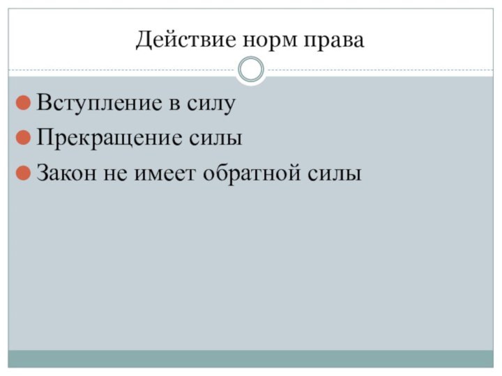 Действие норм праваВступление в силуПрекращение силыЗакон не имеет обратной силы