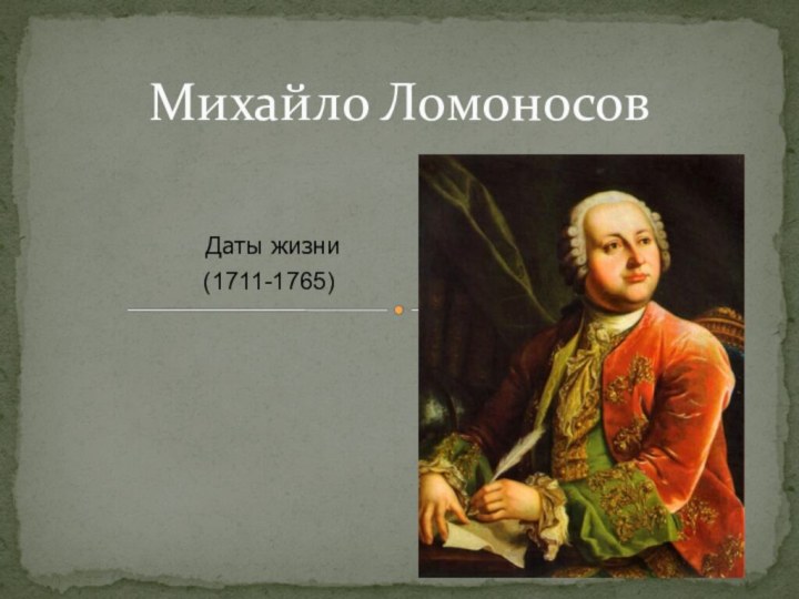  Даты жизни(1711-1765)Михайло Ломоносов