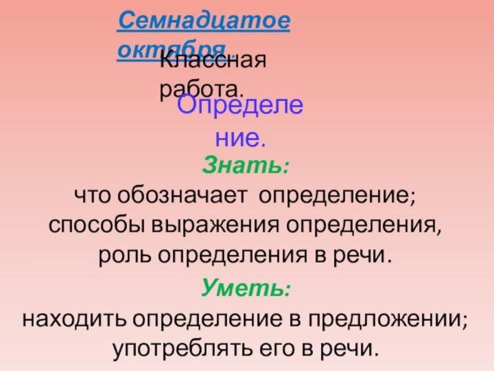 Семнадцатое октября .Знать: что обозначает определение;способы выражения определения,роль определения в речи.Уметь:находить определение