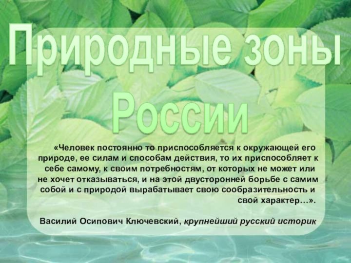 Природные зоны  России«Человек постоянно то приспособляется к окружающей его природе, ее