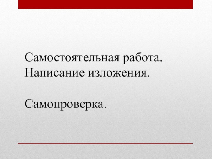 Самостоятельная работа.Написание изложения.Самопроверка.