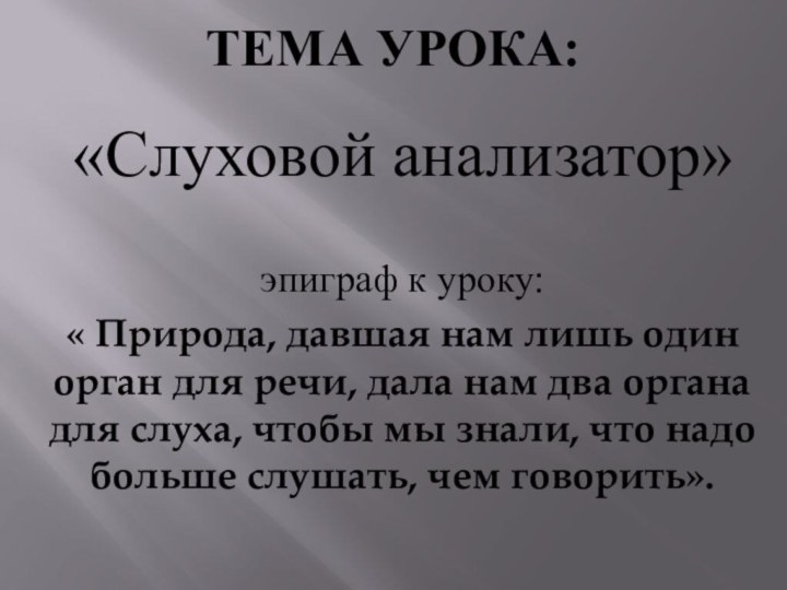 Тема урока:«Слуховой анализатор»эпиграф к уроку:« Природа, давшая нам лишь один орган для