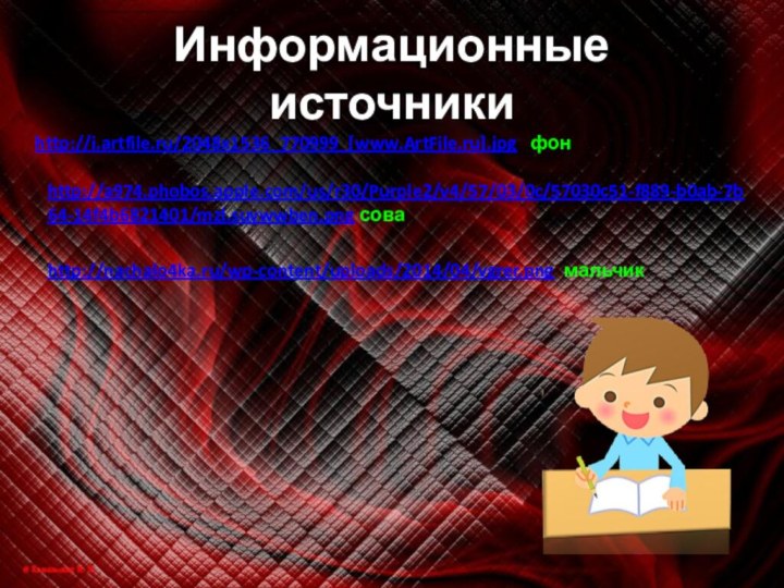 http://i.artfile.ru/2048x1536_770999_[www.ArtFile.ru].jpg  фонhttp://a974.phobos.apple.com/us/r30/Purple2/v4/57/03/0c/57030c51-f889-b0ab-7b64-14f4b6821401/mzl.suywwben.png сова http://nachalo4ka.ru/wp-content/uploads/2014/04/vgrer.png мальчикИнформационные источники